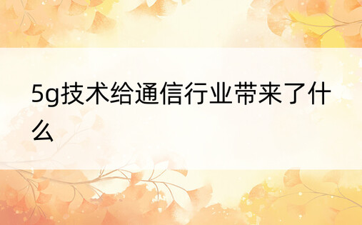 5g技术给通信行业带来了什么