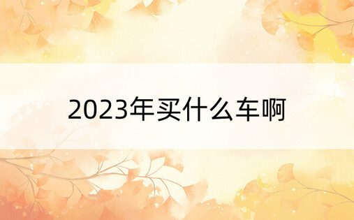 2023年买什么车啊