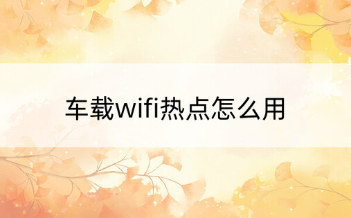 车载wifi热点怎么用