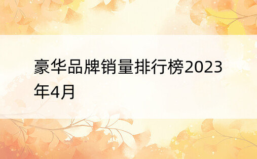 豪华品牌销量排行榜2023年4月