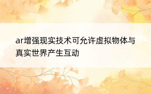 ar增强现实技术可允许虚拟物体与真实世界产生互动