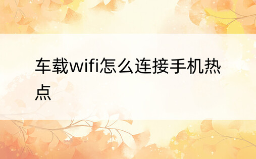 车载wifi怎么连接手机热点