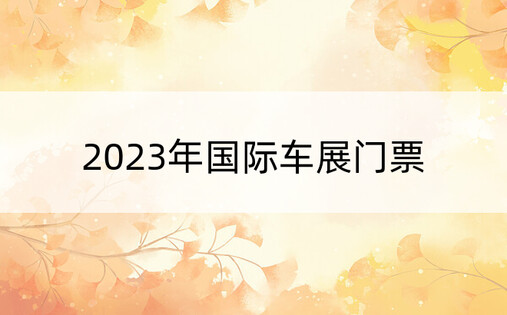 2023年国际车展门票