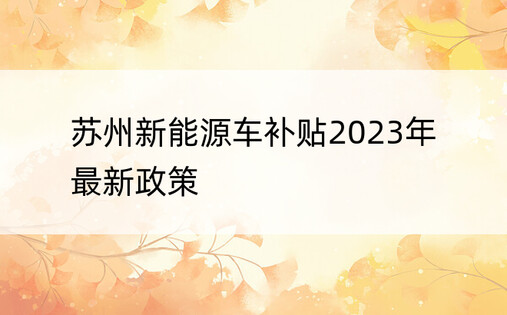 苏州新能源车补贴2023年最新政策