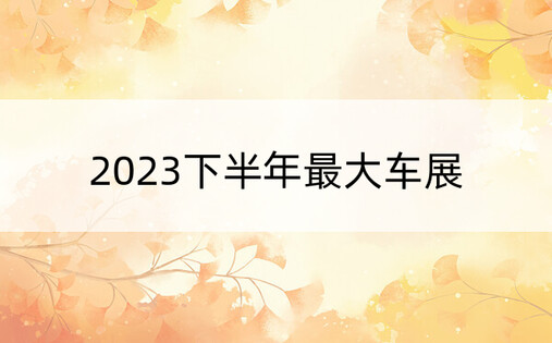 2023下半年最大车展