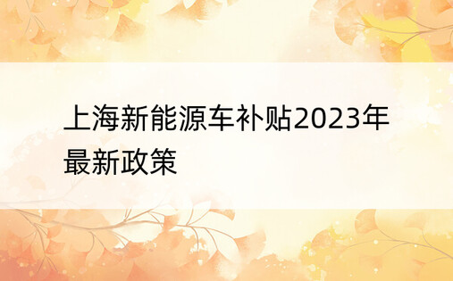 上海新能源车补贴2023年最新政策