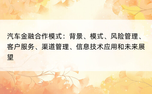 汽车金融合作模式：背景、模式、风险管理、客户服务、渠道管理、信息技术应用和未来展望