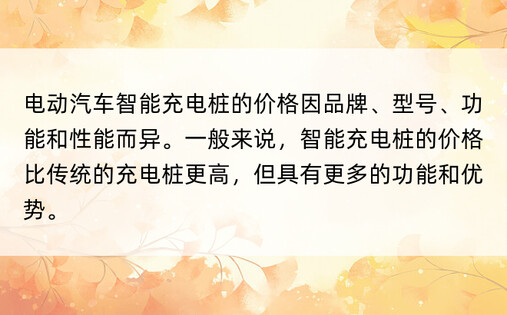 电动汽车智能充电桩的价格因品牌、型号、功能和性能而异。一般来说，智能充电桩的价格比传统的充电桩更高，但具有更多的功能和优势。